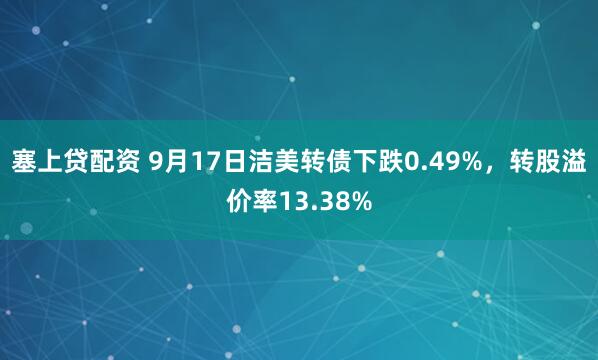 塞上贷配资 9月17日洁美转债下跌0.49%，转股溢价率13.38%
