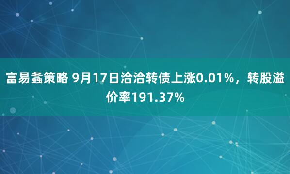 富易螽策略 9月17日洽洽转债上涨0.01%，转股溢价率191.37%