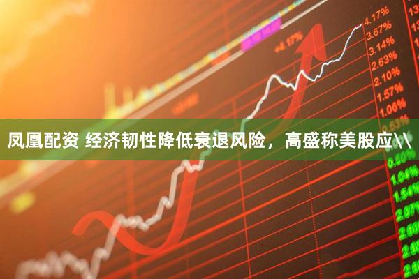 凤凰配资 经济韧性降低衰退风险，高盛称美股应\