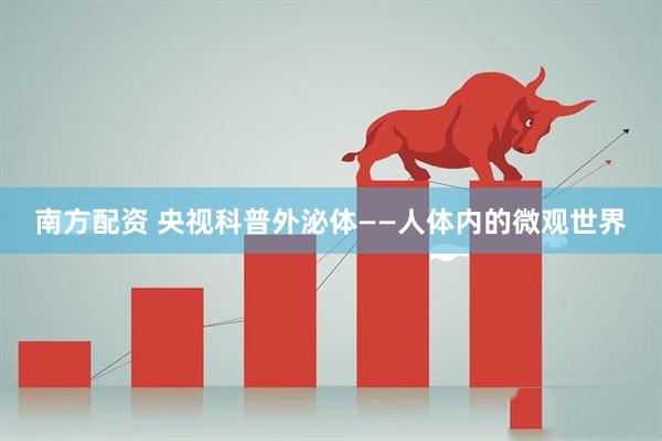 南方配资 央视科普外泌体——人体内的微观世界