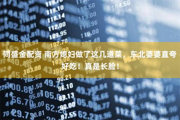 同盛金配资 南方媳妇做了这几道菜，东北婆婆直夸好吃！真是长脸！