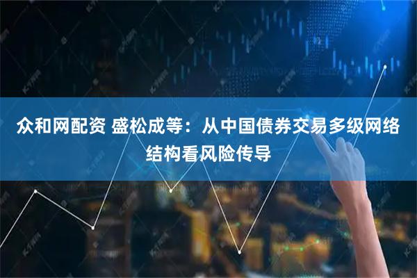 众和网配资 盛松成等：从中国债券交易多级网络结构看风险传导